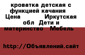 кроватка детская с функцией качания. › Цена ­ 3 000 - Иркутская обл. Дети и материнство » Мебель   